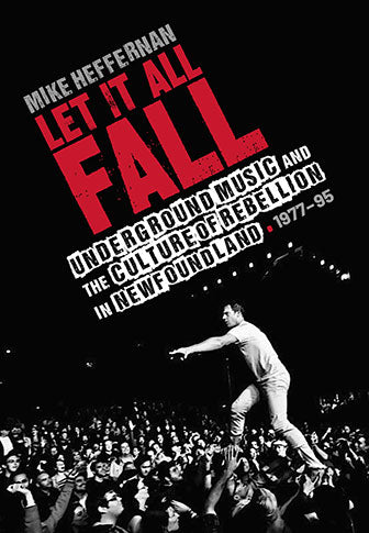 Let It All Fall: Underground Music and the Culture of Rebellion in Newfoundland, 1977-95