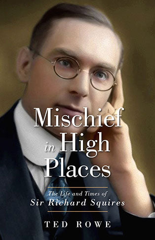 Mischief in High Places: The Life and Times of Sir Richard Squires
